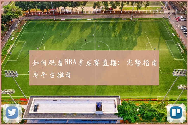 如何观看NBA季后赛直播：完整指南与平台推荐