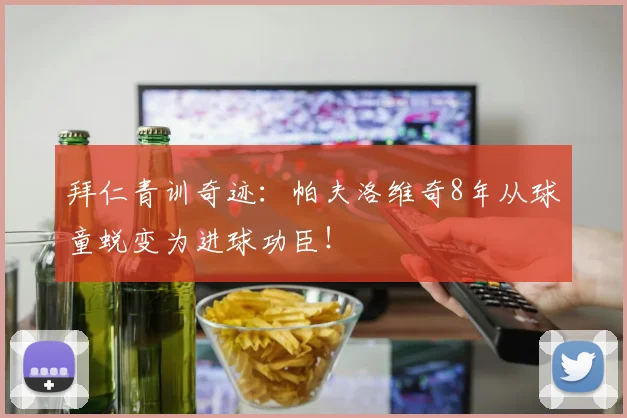 拜仁青训奇迹：帕夫洛维奇8年从球童蜕变为进球功臣！
