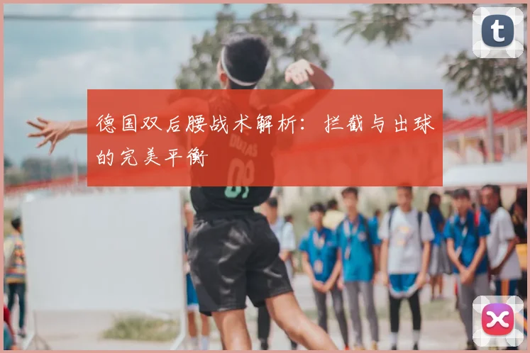 德国双后腰战术解析:拦截与出球的完美平衡