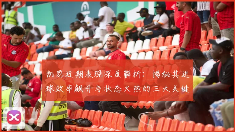 凯恩近期表现深度解析：揭秘其进球效率飙升与状态火热的三大关键