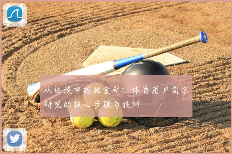 从访谈中挖掘金矿：体育用户需求研究的核心步骤与技巧