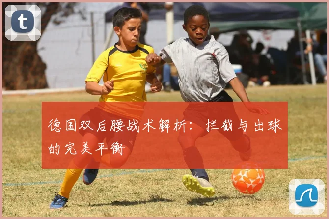 德国双后腰战术解析：拦截与出球的完美平衡