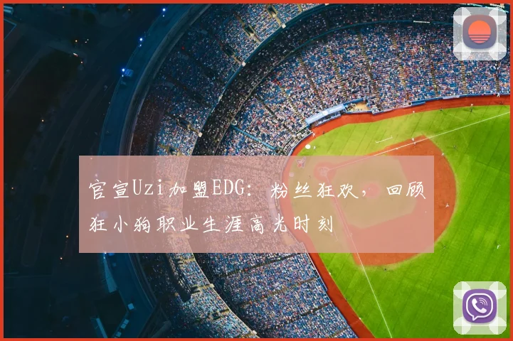 官宣Uzi加盟EDG:粉丝狂欢,回顾狂小狗职业生涯高光时刻