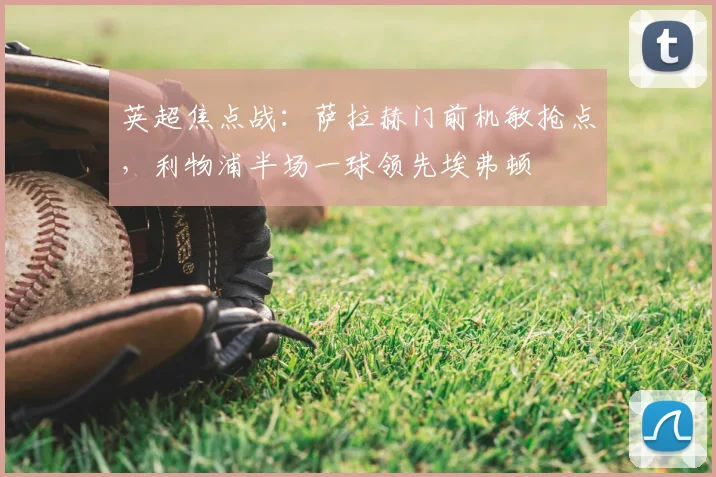 英超焦点战：萨拉赫门前机敏抢点，利物浦半场一球领先埃弗顿