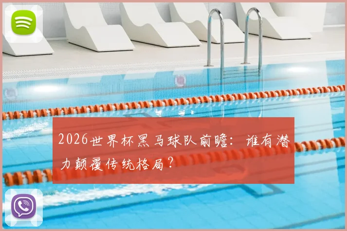 2026世界杯黑马球队前瞻：谁有潜力颠覆传统格局？